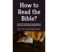 How to Read the Bible?: From First-Time Reader to Deep Revelation: A Journey into Knowing God Through His Word