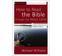 How to Read the Bible through the Jesus Lens: A Guide to Christ-Focused Reading of Scripture
