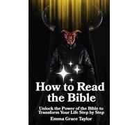 How to Read the Bible: Unlock the Power of the Bible to Transform Your Life Step by Step