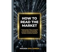How To Read The Market: A Step-by-Step Guide To Analyzing Financial News, Understanding Economic Indicators, And Making Confident Investment Decisions