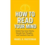 HOW TO READ YOUR MIND: Unlock Your Inner Clarity, Decode Your Thoughts, and Transform Your Life