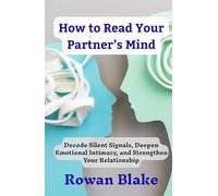 How to Read Your Partner’s Mind: Decode Silent Signals, Deepen Emotional Intimacy, and Strengthen Your Relationship
