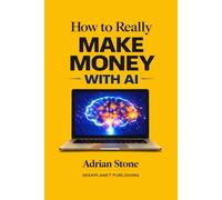How to Really Make Money with AI: Build Digital Products, Sell Services, Automate Work, and Turn Artificial Intelligence into Real Income