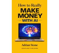 How to Really Make Money with AI: Build Digital Products, Sell Services, Automate Work, and Turn Artificial Intelligence into Real Income