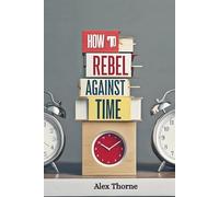 HOW TO REBEL AGAINST TIME: STOP CHASING HOURS, START CREATING.