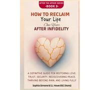 How to Reclaim Your Life One Year After Infidelity: A Definitive Guide for Restoring Love, Trust, Security, Rediscovering Peace, Thriving Beyond Pain, and Living Fully