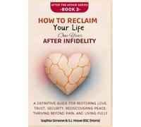 How to Reclaim Your Life One Year After Infidelity: A Definitive Guide for Restoring Love, Trust, Security, Rediscovering Peace, Thriving Beyond Pain, and Living Fully