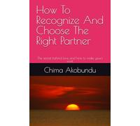 How To Recognize And Choose The Right Partner: The secret behind love and how to make yours work
