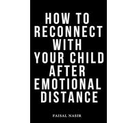 How to Reconnect with Your Child After Emotional Distance: 30 Ways to Restore Trust and Strengthen Your Connection Even If You've Been Distant for Years