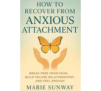 HOW TO RECOVER FROM ANXIOUS ATTACHMENT: BREAK FREE FROM FEAR, BUILD SECURE RELATIONSHIPS AND FEEL ENOUGH