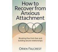 How to Recover from Anxious Attachment: Breaking Free from Fear and Building Secure Relationships