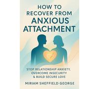 How to Recover from Anxious Attachment: Stop Relationship Anxiety, Overcome Insecurity & Build Secure Love