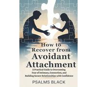 How to Recover from Avoidant attachment: A Practical Guide to Overcoming fear of Intimacy, Connection and Building secure Relationships with Confidence