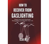 HOW TO RECOVER FROM GASLIGHTING: Break Free from Emotional Manipulation and Reclaim Your Life