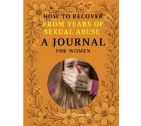 How To Recover From Years Of Sexual Abuse A Journal For Women: A 100-Day Guide for Women on Healing, Reflection, and Empowerment