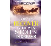 How To Recover What Was Stolen In the Dream: A Step-by-Step Guide to Reversing Dream Attacks, Canceling Night Covenants, and Restoring What the Enemy Took