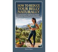 HOW TO REDUCE YOUR BELLY NATURALLY: A practical guide to deflating your abdomen and improving your health through nutrition, herbal teas, movement, and natural strategies