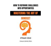 How to Reframe Challenges Into Opportunities: Mastering the Art of Mindset