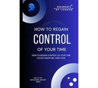 How to Regain Control of Your Time: A Practical Guide to Focus, Boundaries, Discipline and Building a Life That Holds