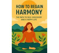 How to Regain Harmony: The Path to Self-Discovery and a Happy Life