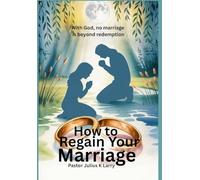 How to Regain Your Marriage: With God no marriage is beyond redemption