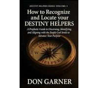HOW TO REGONIZE AND LOCATE YOUR DESTINY HELPERS VOL. 3 OF 4: “A Prophetic Guide to Discerning, Identifying, and Aligning with the People God Sends to Advance Your Purpose”