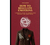 HOW TO REGULATE EMOTIONS: A Woman’s Guide to Finding Calm, Balance, and Inner Peace.