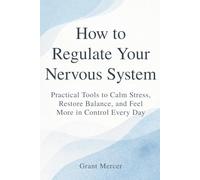 How to Regulate Your Nervous System: Practical Tools to Calm Stress, Restore Balance, and Feel More in Control Every Day