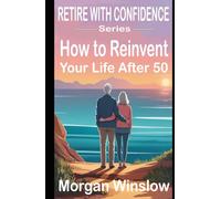 How to Reinvent Your Life After 50: Retire With Confidence Series
