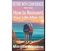 How to Reinvent Your Life After 50: Retire With Confidence Series