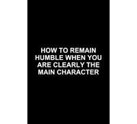HOW TO REMAIN HUMBLE WHEN YOU ARE CLEARLY THE MAIN CHARACTER: 200 page notebook for the humble, yet obviously important