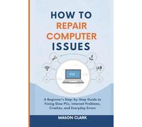 How to Repair Common Computer Issues: A Beginner’s Step-by-Step Guide to Fixing Slow PCs, Internet Problems, Crashes, and Everyday Errors