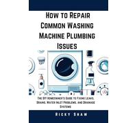 How to Repair Common Washing Machine Plumbing Issues: The DIY Homeowner's Guide to Fixing Leaks, Drains, Water Inlet Problems, and Drainage Systems