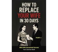 HOW TO REPLACE YOUR WIFE IN 30 DAYS: the 30 day plan to leave toxic wife behind and never look back
