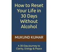How to Reset Your Life in 30 Days Without Alcohol: A 30-Day Journey to Clarity, Energy & Peace