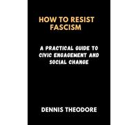 HOW TO RESIST FASCISM: A Practical Guide to Civic Engagement and Social Change