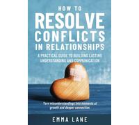How to Resolve Conflicts in Relationships: A Practical Guide to Building Lasting Understanding and Communication