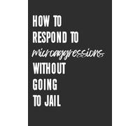 How to Respond to Microaggression Without Going to Jail 6x9 Funny Blank Lined Notebook: A Journal for Professionals Perfecting the Art of Keeping It Together