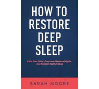 How to Restore Deep Sleep: Calm Your Mind, Overcome Restless Nights and Reclaim Restful Sleep