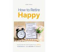 How to Retire Happy: Your Step-by-Step Guide to a Joyful, Purposeful, and Secure Retirement