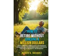 How To Retire Without Chasing A Million Dollars: Stop Chasing Unrealistic Retirement Numbers And Start Creating A Life With Few Bills, Budgets, Or Burdens