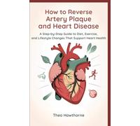 How to Reverse Artery Plaque and Heart Disease: A Step-by-Step Guide to Diet, Exercise, and Lifestyle Changes That Support Heart Health