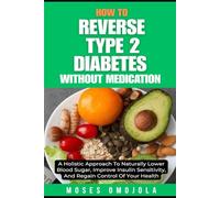 HOW TO REVERSE TYPE 2 DIABETES WITHOUT MEDICATION: A HOLISTIC APPROACH TO NATURALLY LOWER BLOOD SUGAR, IMPROVE INSULIN SENSITIVITY, AND REGAIN CONTROL OF YOUR HEALTH