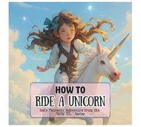 How To Ride a Unicorn: Issi's Fantastic Adventure from the 'HOW TO...'- Series