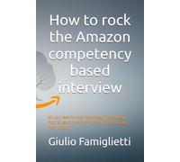 How to rock the Amazon competency based interview: All you need to rock the Amazon interview, from 8 years of experience as hiring manager from within