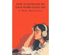 How To Romanticize Your Weird Little Life: A Mini Manifesto