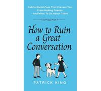 How To Ruin a Great Conversation: How to Turn Smiles Into Frowns, Create Awkward Silences, and Not Win Friends Nor Influence People (How to be More Likable and Charismatic)