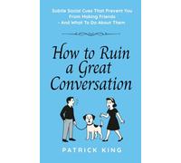 How To Ruin a Great Conversation: How to Turn Smiles Into Frowns, Create Awkward Silences, and Not Win Friends Nor Influence People