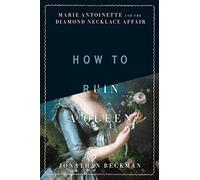 How to Ruin a Queen: Marie Antoinette and the Diamond Necklace Affair