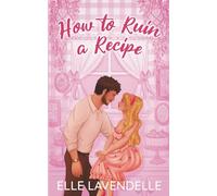How to Ruin a Recipe: A Brother's Best Friend Romantic Comedy